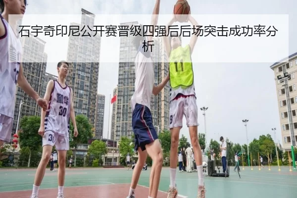 石宇奇印尼公开赛晋级四强后后场突击成功率分析