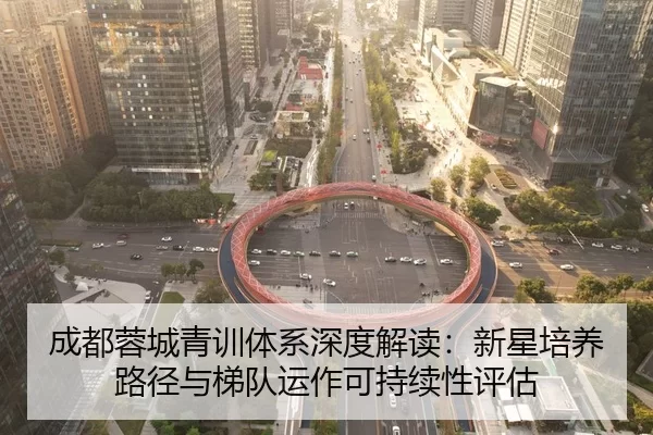 成都蓉城青训体系深度解读：新星培养路径与梯队运作可持续性评估