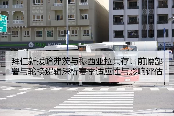 拜仁新援哈弗茨与穆西亚拉共存：前腰部署与轮换逻辑深析赛季适应性与影响评估