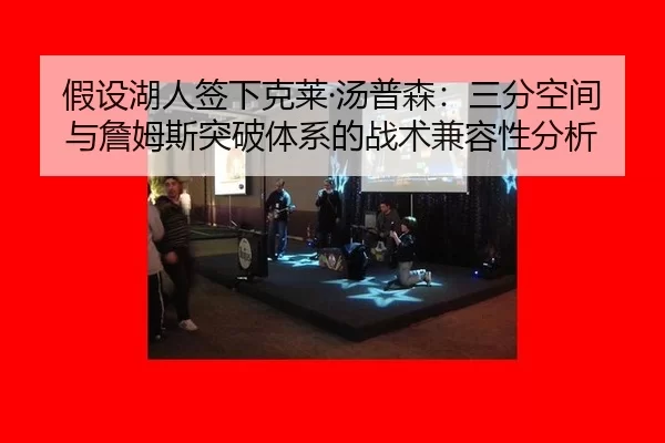 假设湖人签下克莱·汤普森：三分空间与詹姆斯突破体系的战术兼容性分析