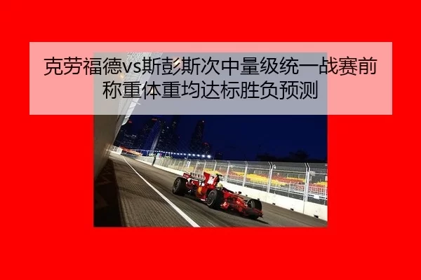 克劳福德vs斯彭斯次中量级统一战赛前称重体重均达标胜负预测