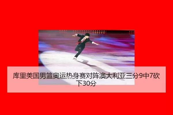 库里美国男篮奥运热身赛对阵澳大利亚三分9中7砍下30分